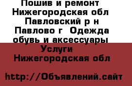 Пошив и ремонт - Нижегородская обл., Павловский р-н, Павлово г. Одежда, обувь и аксессуары » Услуги   . Нижегородская обл.